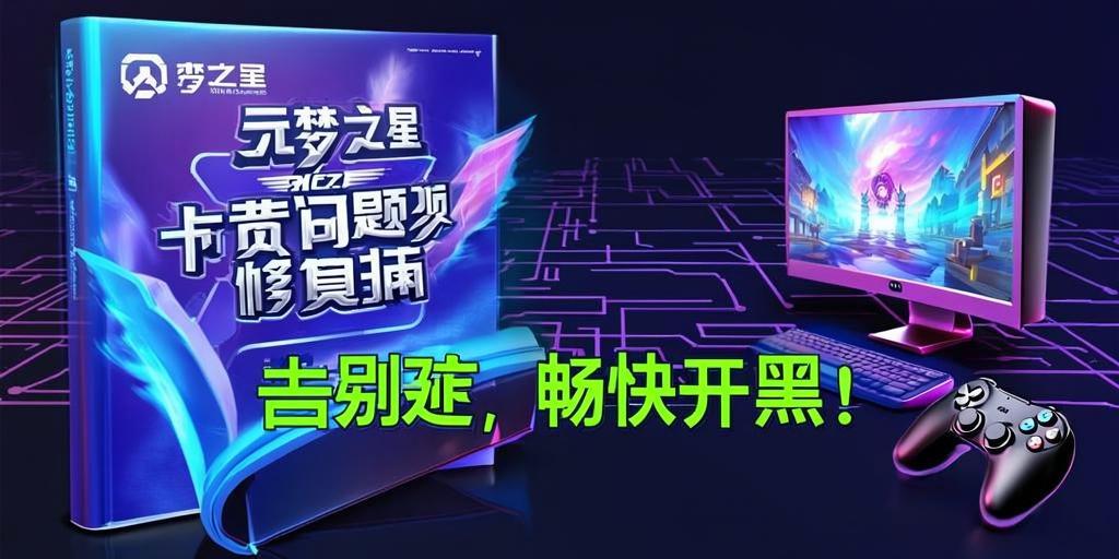 元梦之星卡顿问题修复指南,告别延迟,畅快开黑! 第1张 元梦之星卡顿问题修复指南,告别延迟,畅快开黑! 第1张