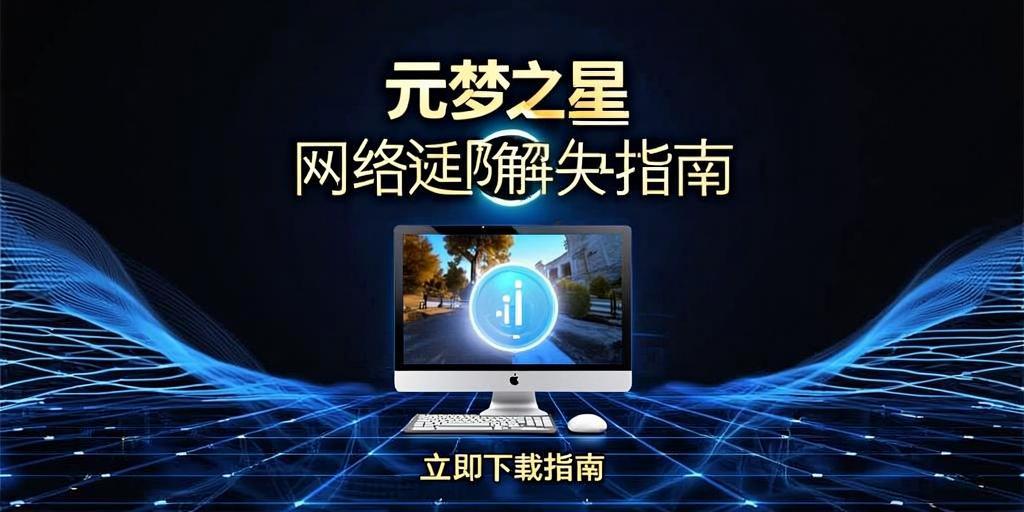 元梦之星网络延迟解决指南，畅享丝滑游戏体验 第1张